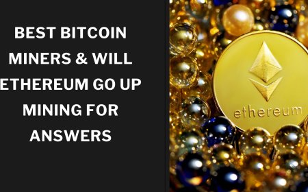 Best Bitcoin Miners & Will Ethereum Go Up  Mining for Answers