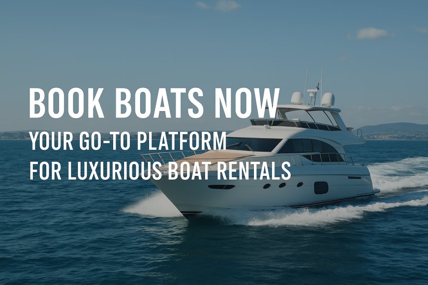 Book Boats Now — Rent Your Perfect Boat for Any Occasion
