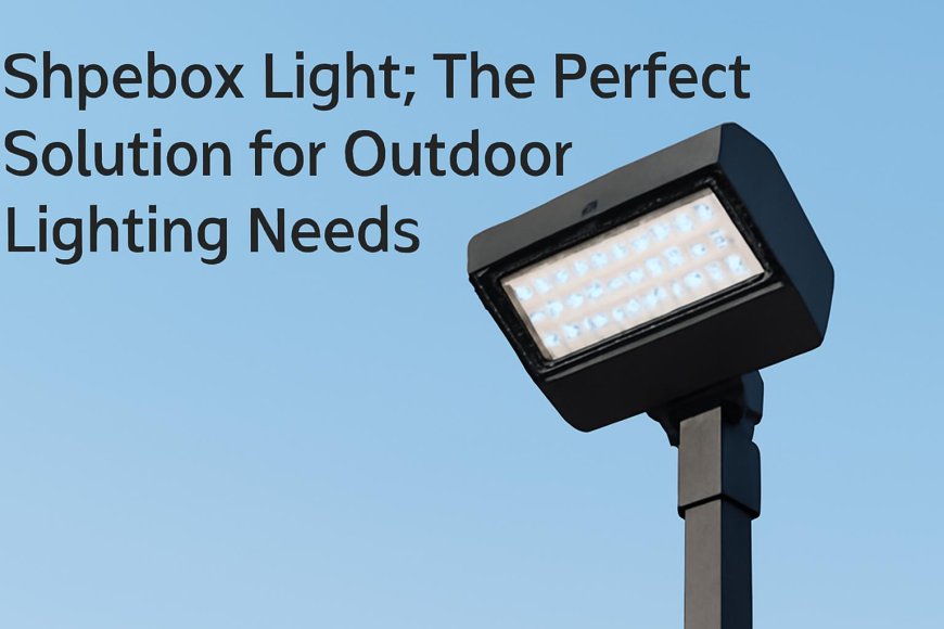 Shoebox Light: The Perfect Solution for Outdoor Lighting Needs