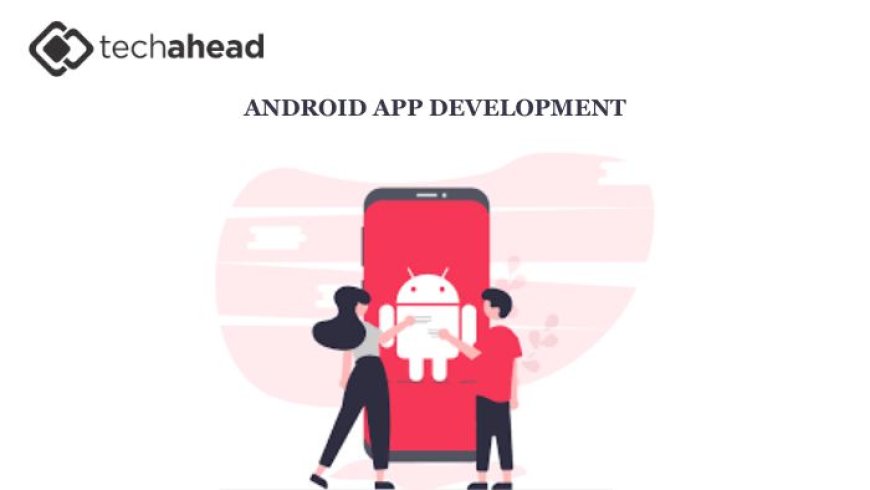 Scaling for Success: How Android App Development Companies Future-Proof Digital Products